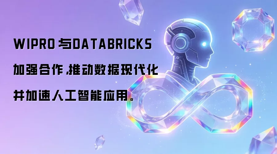 WIPRO：与DATABRICKS加强合作，推动数据现代化并加速人工智能应用。