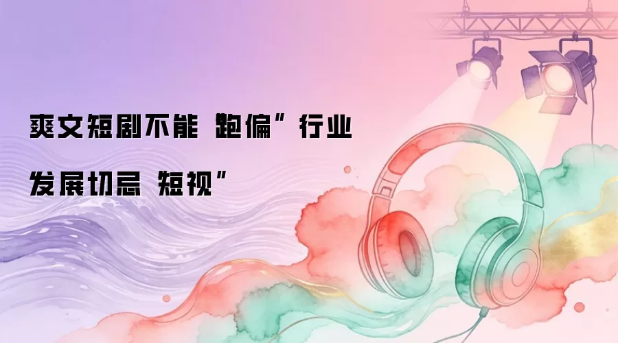 爽文短剧不能“跑偏” 行业发展切忌“短视”