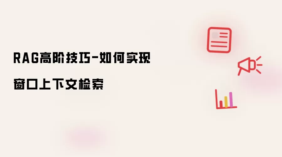RAG高阶技巧-如何实现窗口上下文检索