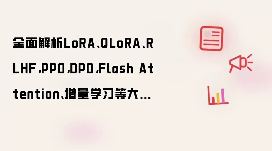全面解析LoRA、QLoRA、RLHF，PPO，DPO，Flash Attention、增量学习等大模型算法