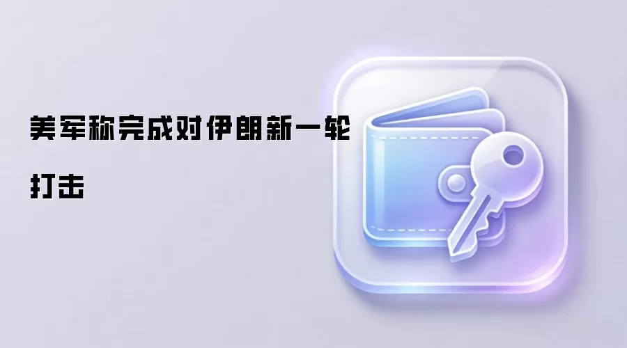 美军称完成对伊朗新一轮打击