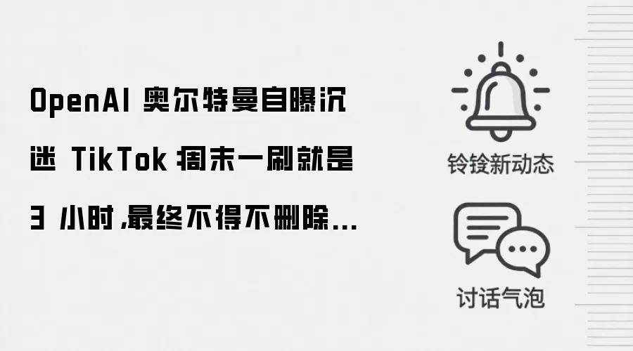 OpenAI 奥尔特曼自曝沉迷 TikTok：周末一刷就是 3 小时，最终不得不删除 App