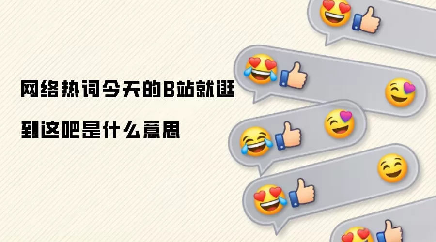网络热词今天的B站就逛到这吧是什么意思