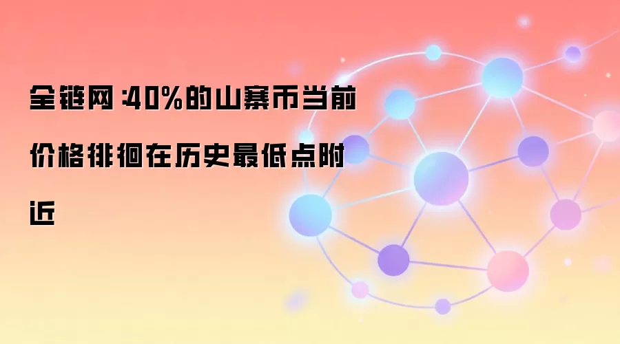 全链网：约40%的山寨币当前价格徘徊在历史最低点附近