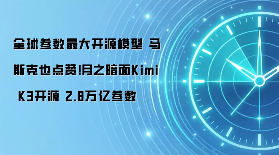 全球参数最大开源模型 马斯克也点赞！月之暗面Kimi K3开源 2.8万亿参数