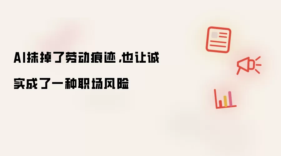 AI抹掉了劳动痕迹，也让诚实成了一种职场风险