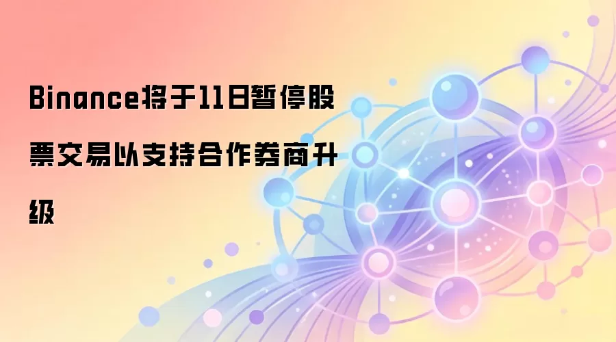 Binance将于11日暂停股票交易以支持合作券商升级