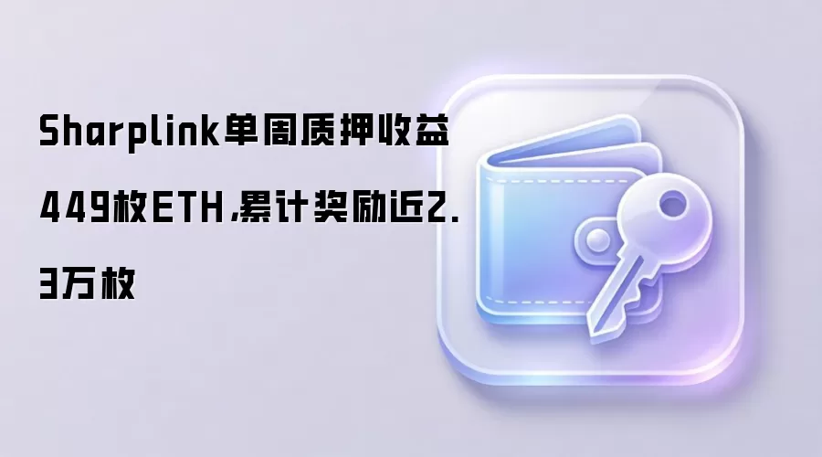 Sharplink单周质押收益449枚ETH，累计奖励近2.3万枚