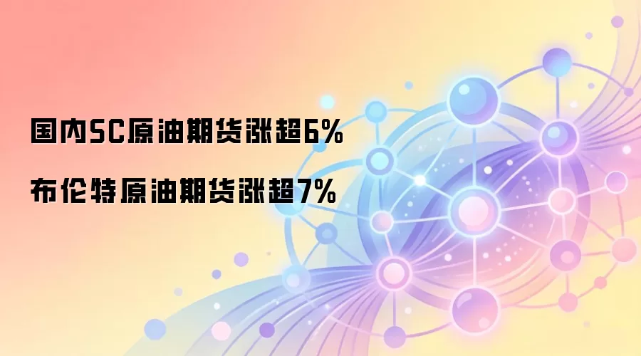 国内SC原油期货涨超6% 布伦特原油期货涨超7%