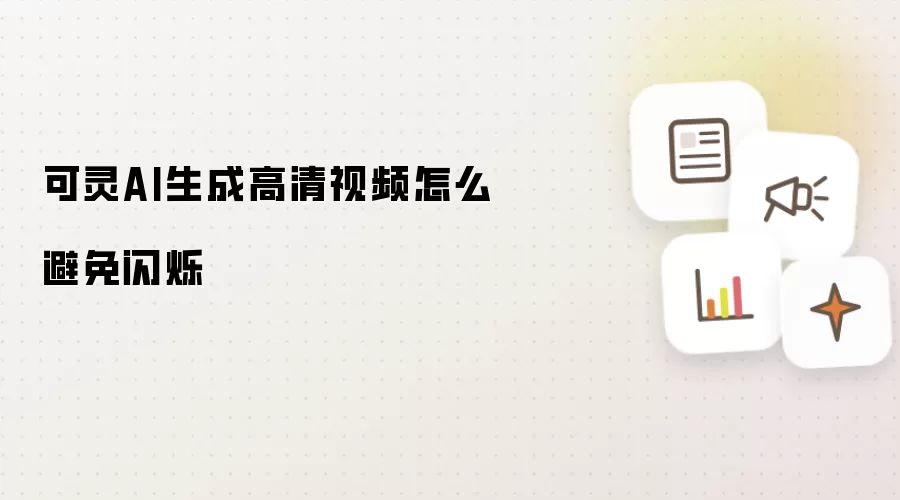 可灵AI生成高清视频怎么避免闪烁