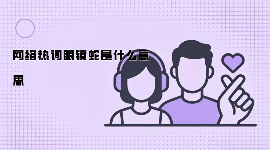 网络热词眼镜蛇是什么意思