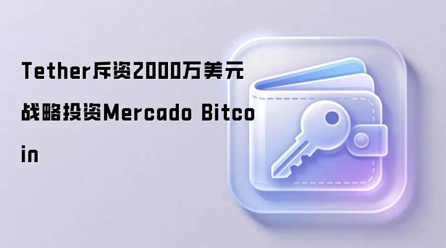 Tether斥资2000万美元战略投资Mercado Bitcoin