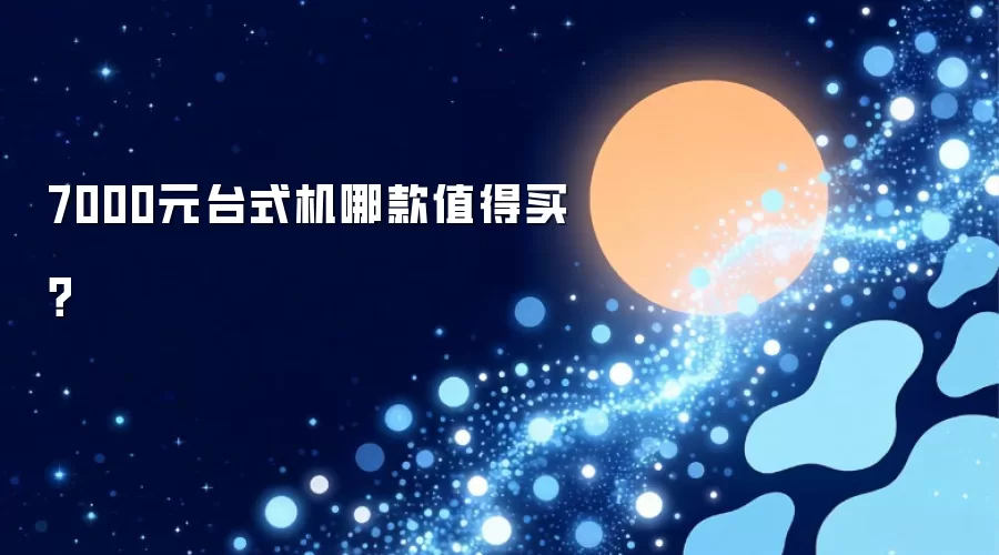 7000元台式机哪款值得买？