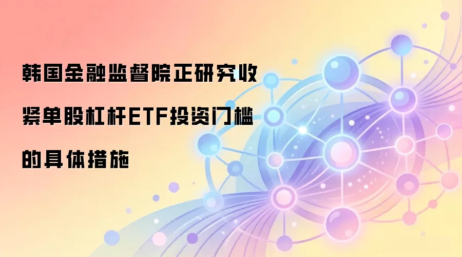 韩国金融监督院正研究收紧单股杠杆ETF投资门槛的具体措施