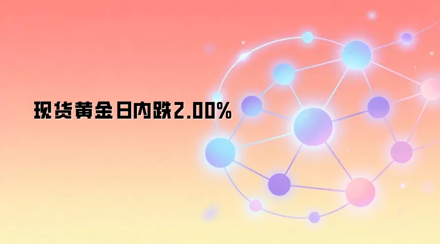 现货黄金日内跌2.00%
