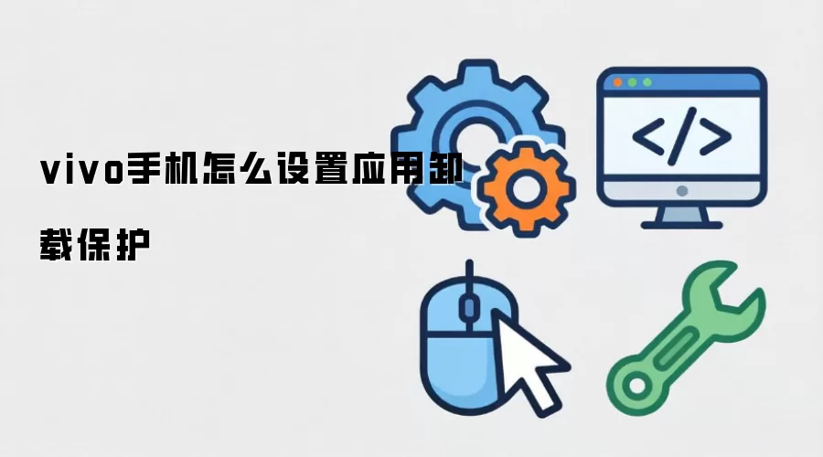 vivo手机怎么设置应用卸载保护