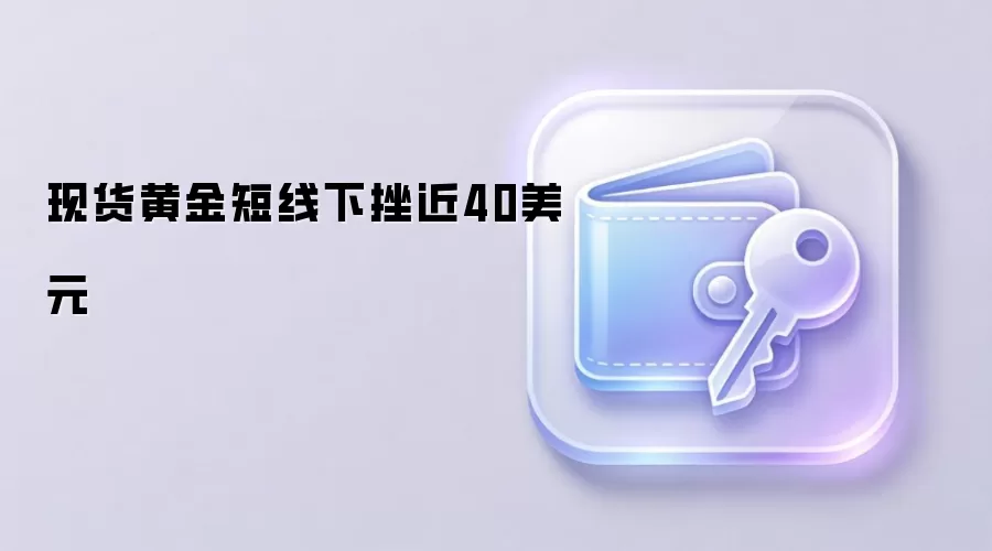 现货黄金短线下挫近40美元