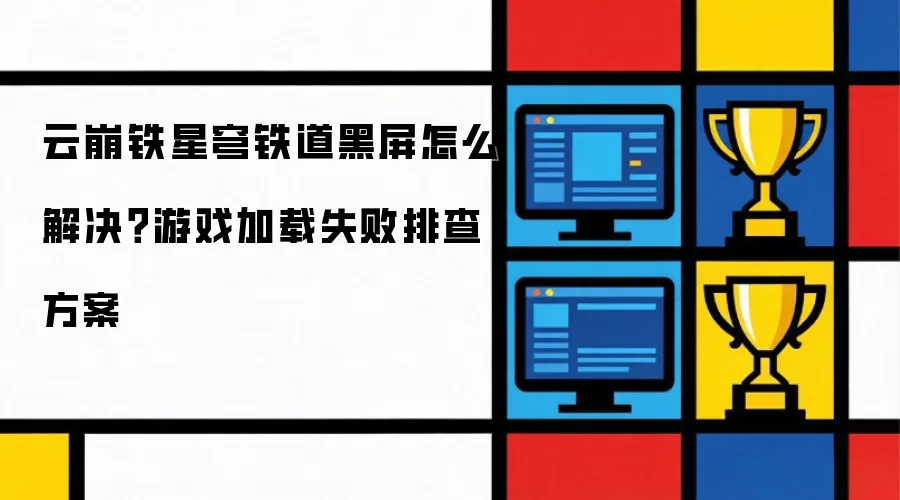 云崩铁星穹铁道黑屏怎么解决?游戏加载失败排查方案