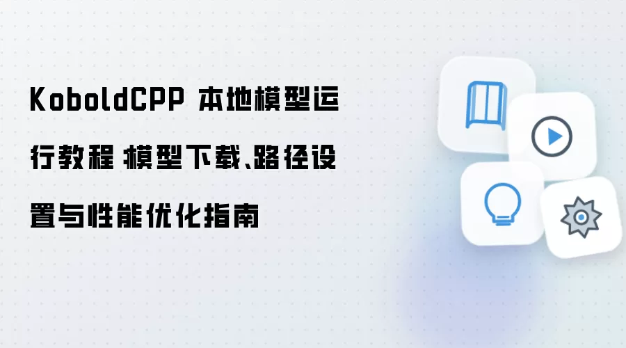 KoboldCPP 本地模型运行教程：模型下载、路径设置与性能优化指南