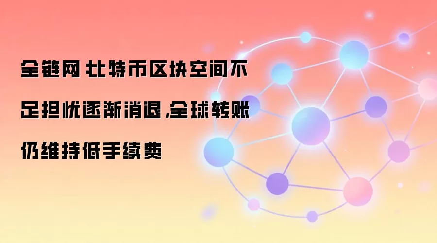 全链网：比特币区块空间不足担忧逐渐消退，全球转账仍维持低手续费