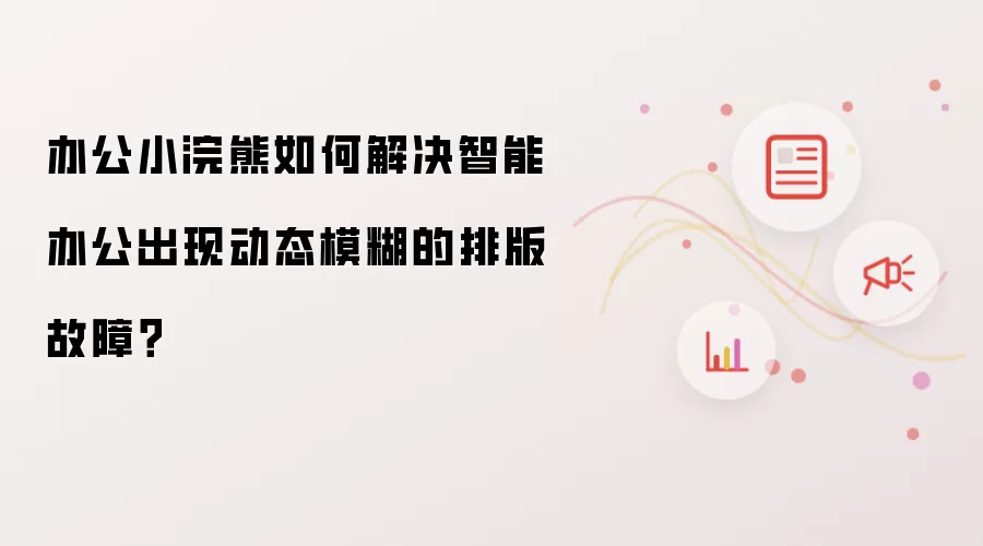 办公小浣熊如何解决智能办公出现动态模糊的排版故障？