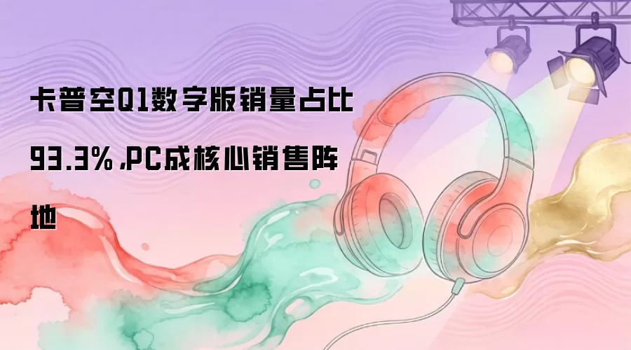 卡普空Q1数字版销量占比93.3%，PC成核心销售阵地