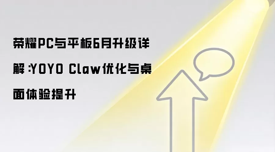 荣耀PC与平板6月升级详解：YOYO Claw优化与桌面体验提升