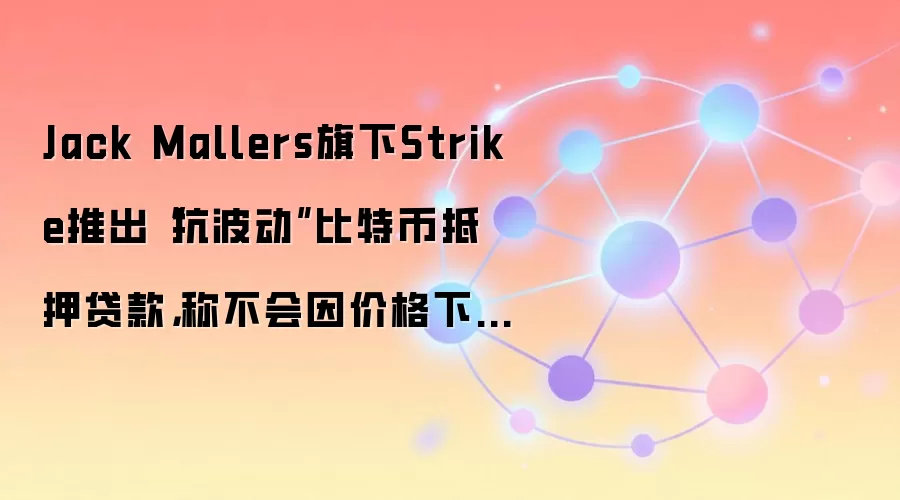 Jack Mallers旗下Strike推出“抗波动”比特币抵押贷款，称不会因价格下跌强平