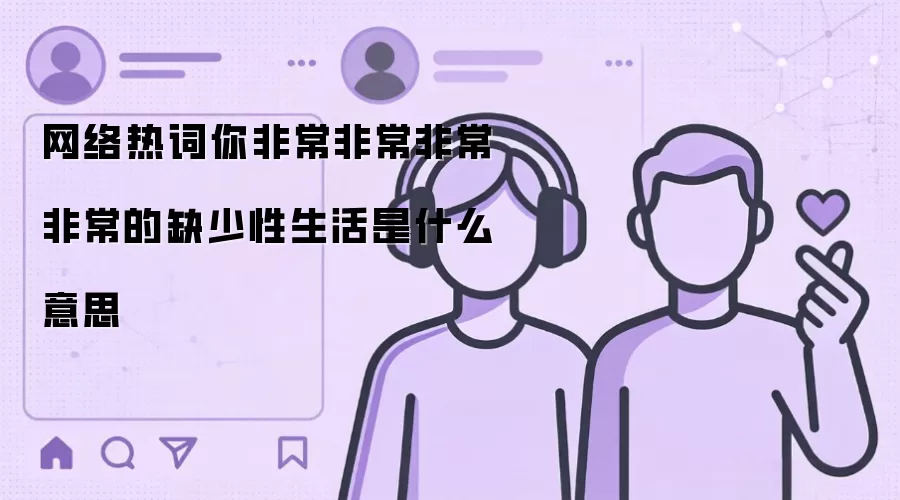 网络热词你非常非常非常非常的缺少性生活是什么意思