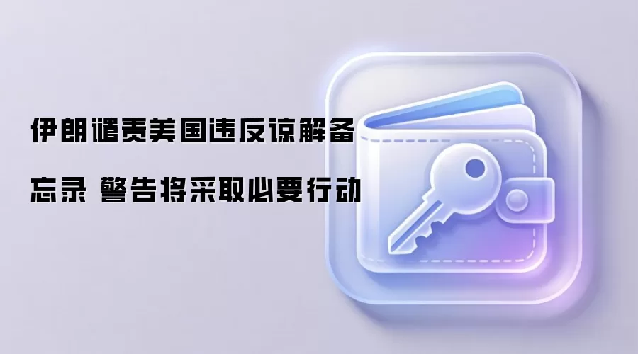 伊朗谴责美国违反谅解备忘录 警告将采取必要行动