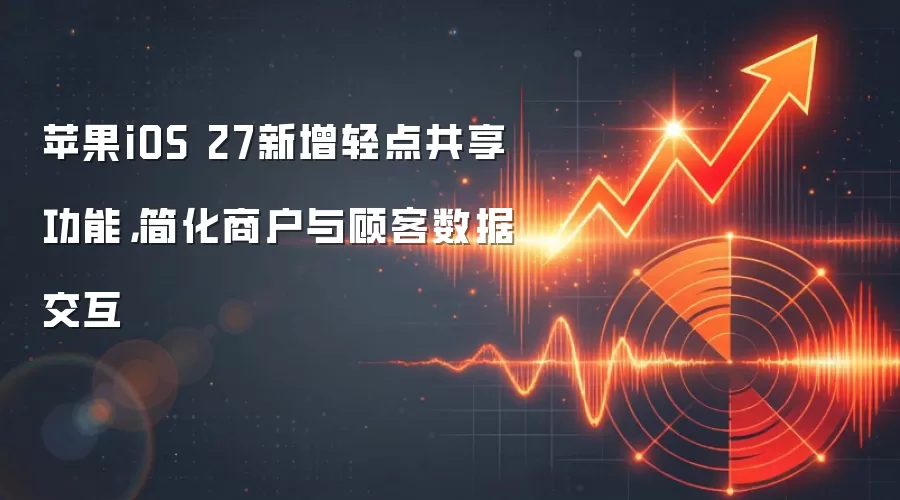 苹果iOS 27新增轻点共享功能，简化商户与顾客数据交互