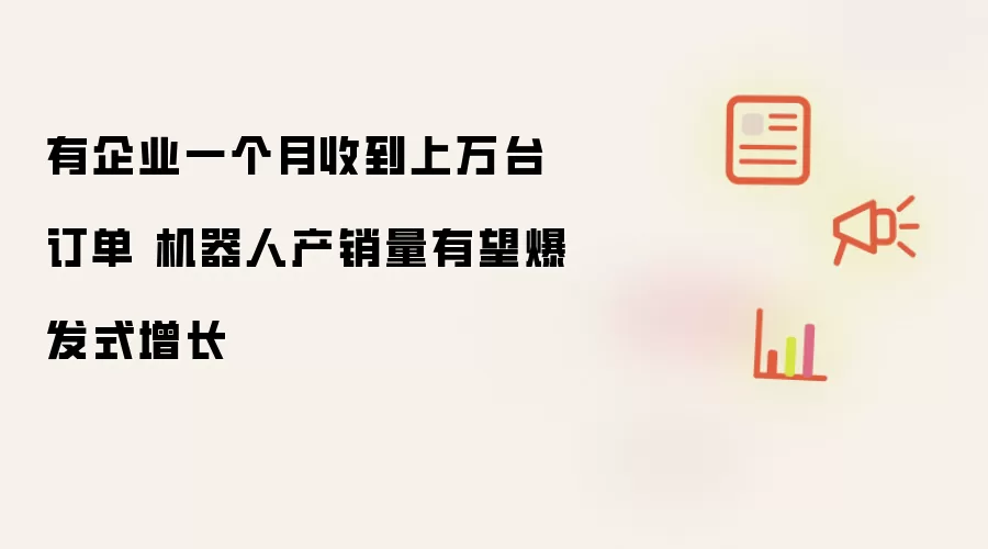有企业一个月收到上万台订单 机器人产销量有望爆发式增长