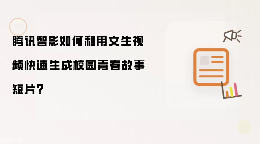 腾讯智影如何利用文生视频快速生成校园青春故事短片?