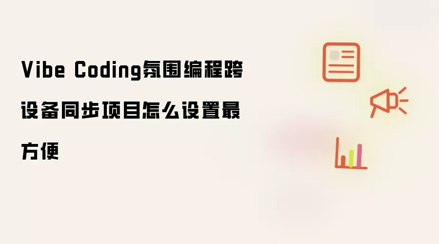 Vibe Coding氛围编程跨设备同步项目怎么设置最方便
