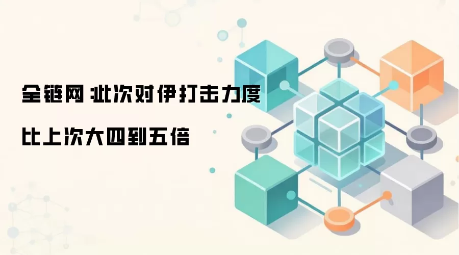 全链网：此次对伊打击力度比上次大四到五倍