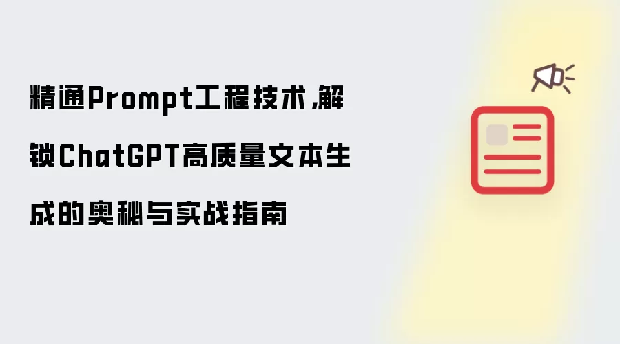 精通Prompt工程技术,解锁ChatGPT高质量文本生成的奥秘与实战指南