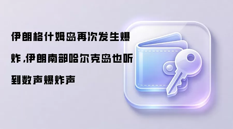 伊朗格什姆岛及哈尔克岛发生爆炸，地缘紧张局势引发市场关注