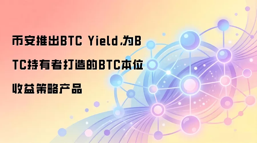 币安推出BTC Yield，为BTC持有者打造的BTC本位收益策略产品