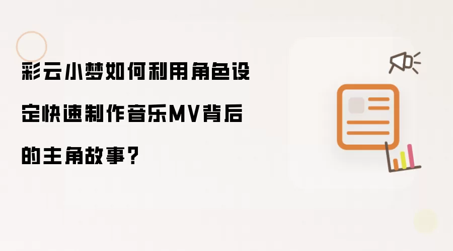 彩云小梦如何利用角色设定快速制作音乐MV背后的主角故事？