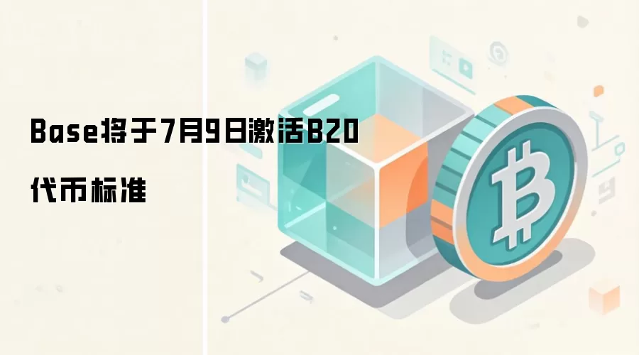 Base将于7月9日激活B20代币标准