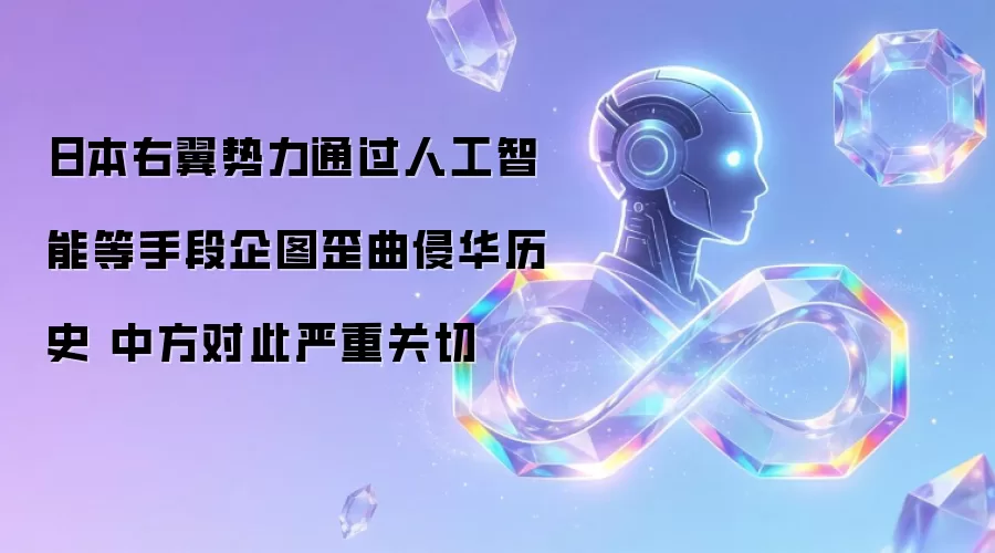 日本右翼势力通过人工智能等手段企图歪曲侵华历史 中方对此严重关切