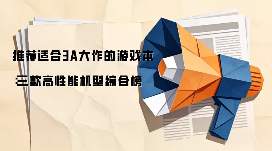 推荐适合3A大作的游戏本：三款高性能机型综合榜