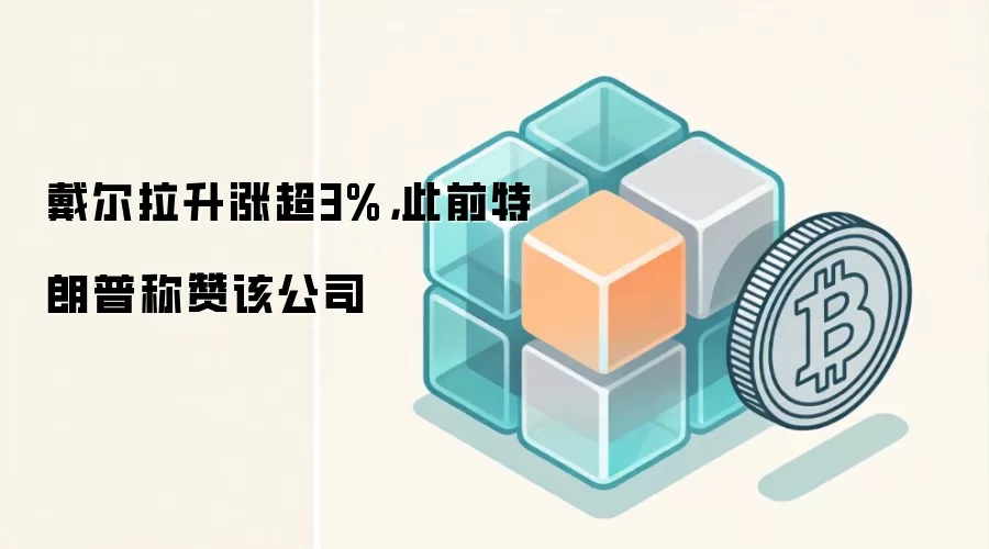 戴尔拉升涨超3%，此前特朗普称赞该公司