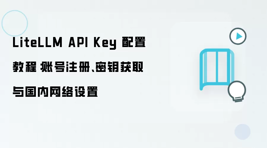 LiteLLM API Key 配置教程：账号注册、密钥获取与国内网络设置