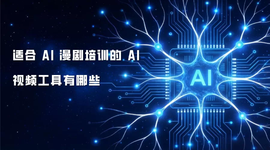 适合 AI 漫剧培训的 AI 视频工具有哪些