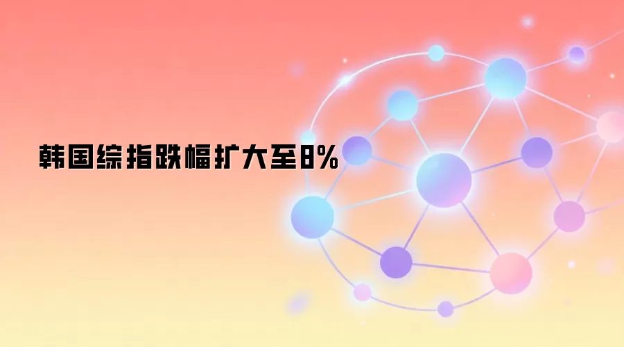 韩国综指跌幅扩大至8%