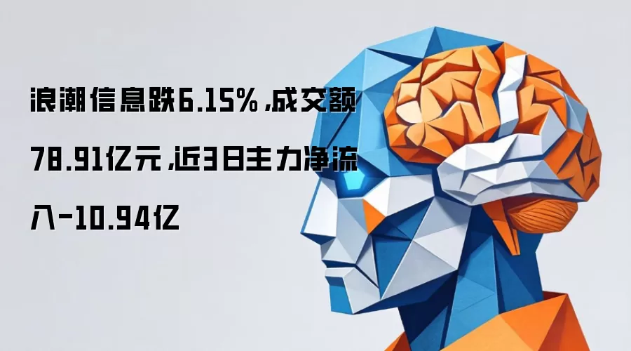 浪潮信息跌6.15%，成交额78.91亿元，近3日主力净流入-10.94亿