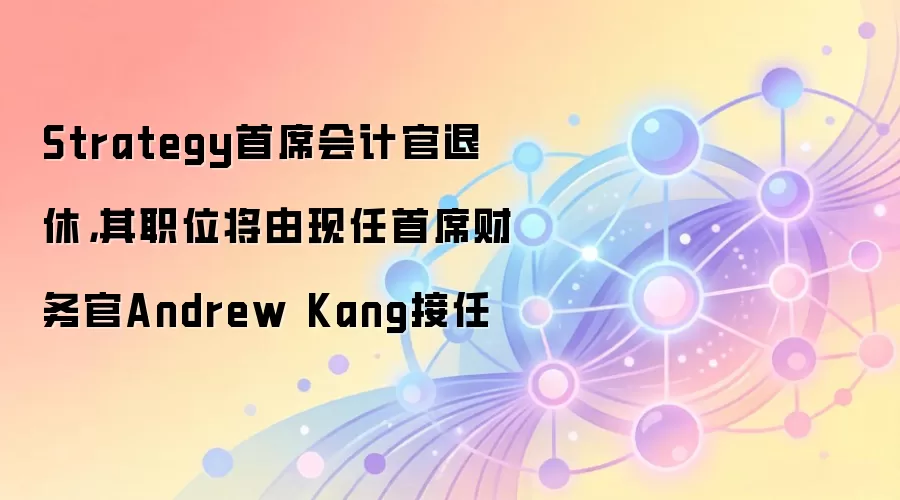 Strategy财务高管变动：首席会计官退休，CFO Andrew Kang接手