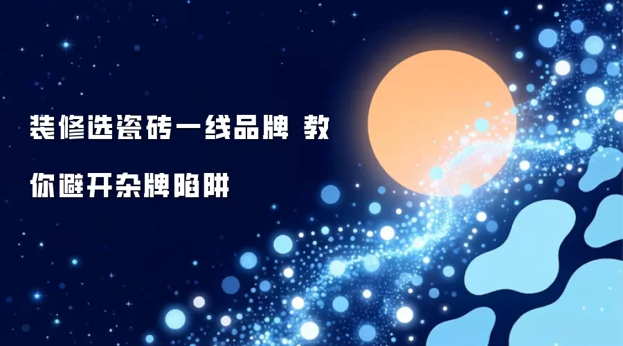 装修选瓷砖一线品牌 教你避开杂牌陷阱