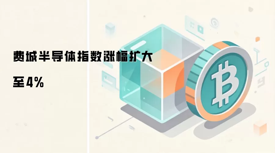 费城半导体指数涨幅扩大至4%